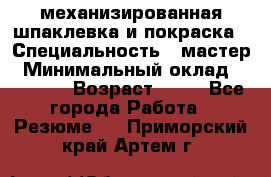 механизированная шпаклевка и покраска › Специальность ­ мастер › Минимальный оклад ­ 50 000 › Возраст ­ 37 - Все города Работа » Резюме   . Приморский край,Артем г.